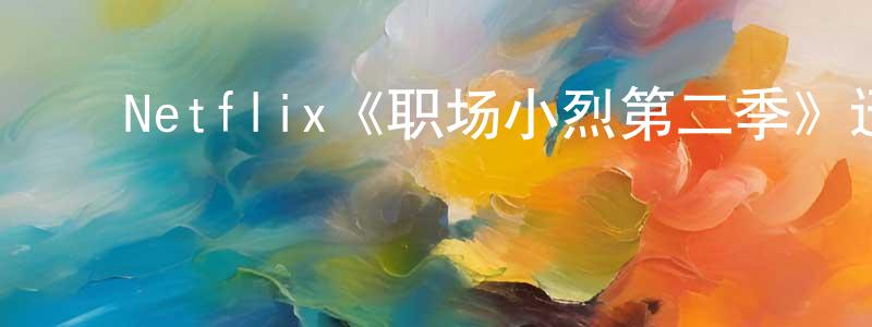 ﻿曹学锋发布﻿Netflix《职场小烈第二季》迅雷下载/在线观看/百度云-动漫/卡通-美剧天堂